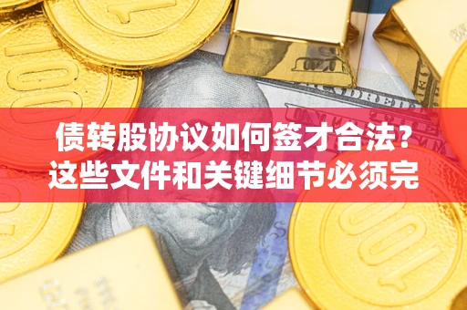 武汉债转股协议如何签才合法？这些文件和关键细节必须完整
