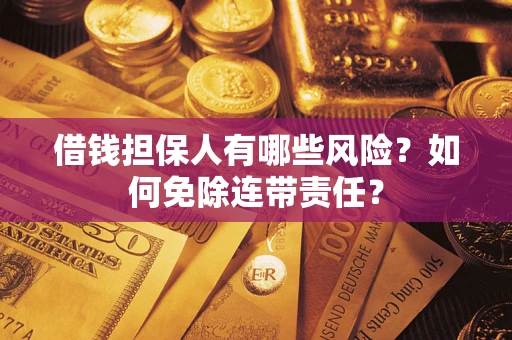 武汉借钱担保人有哪些风险？如何免除连带责任？