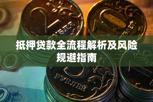 武汉抵押贷款全流程解析及风险规避指南