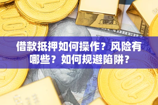 武汉借款抵押如何操作？风险有哪些？如何规避陷阱？