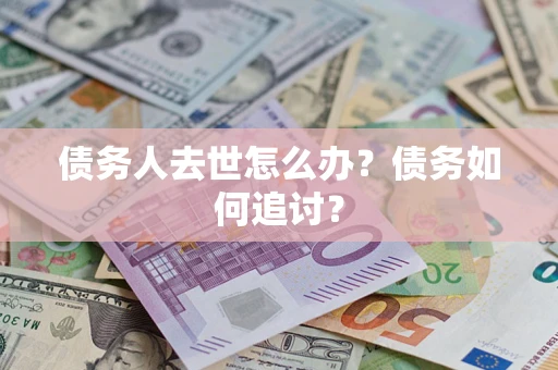 武汉债务人去世怎么办？债务如何追讨？