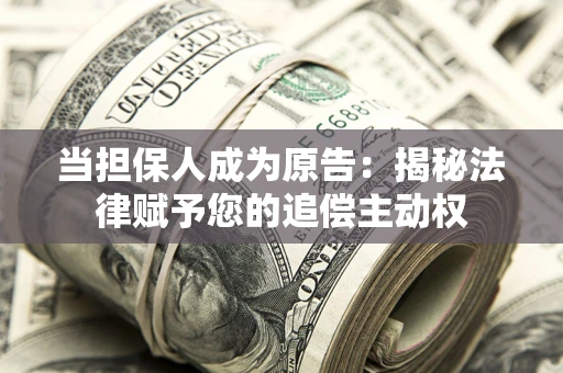 武汉当担保人成为原告:揭秘法律赋予您的追偿主动权 武汉当担保人成为原告:揭秘法律赋予您的追偿主动权