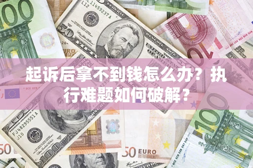 武汉起诉后拿不到钱怎么办？执行难题如何破解？