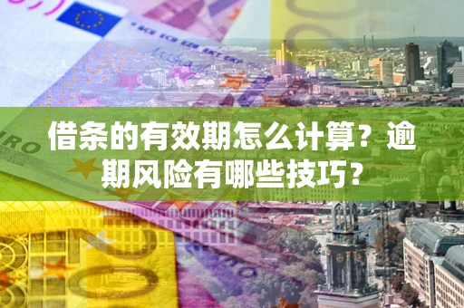 武汉借条的有效期怎么计算？逾期风险有哪些技巧？