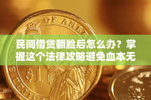 武汉民间借贷翻脸后怎么办？掌握这个法律攻略避免血本无归