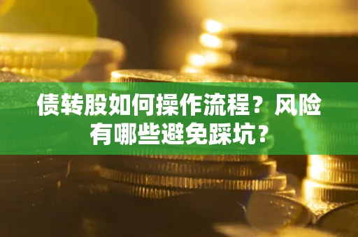 武汉债转股如何操作流程?风险有哪些避免踩坑? 武汉债转股如何操作流程?风险有哪些避免踩坑?
