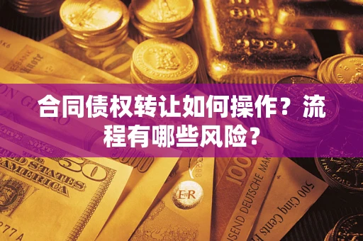 武汉合同债权转让如何操作？流程有哪些风险？