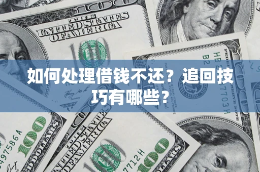 武汉如何处理借钱不还？追回技巧有哪些？