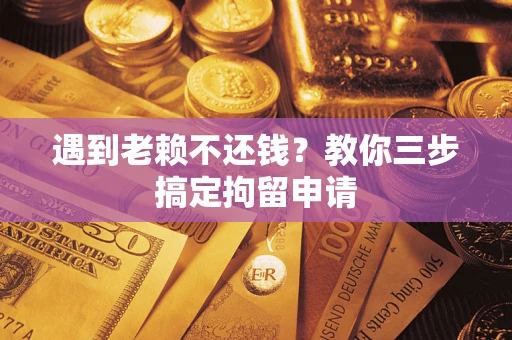 武汉遇到老赖不还钱？教你三步搞定拘留申请