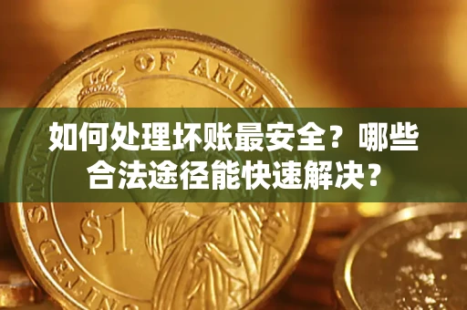 武汉如何处理坏账最安全？哪些合法途径能快速解决？