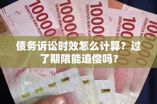 武汉债务诉讼时效怎么计算？过了期限能追偿吗？