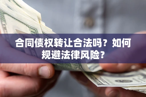 武汉合同债权转让合法吗？如何规避法律风险？