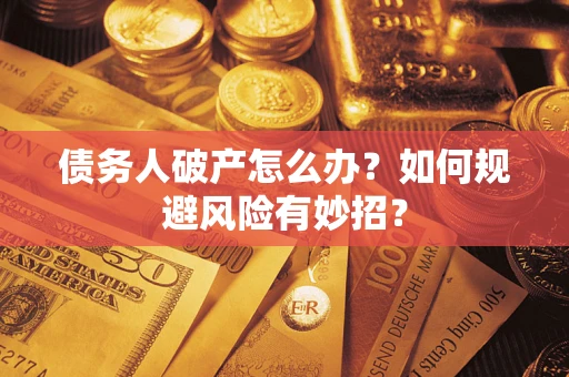 武汉债务人破产怎么办？如何规避风险有妙招？