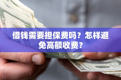 武汉借钱需要担保费吗？怎样避免高额收费？