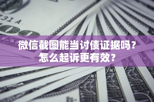 武汉微信截图能当讨债证据吗？怎么起诉更有效？