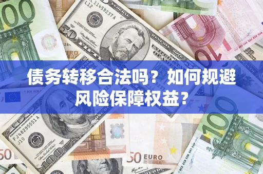 武汉债务转移合法吗？如何规避风险保障权益？