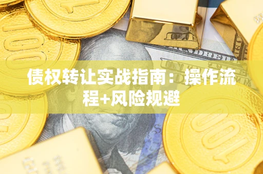 武汉债权转让实战指南：操作流程+风险规避