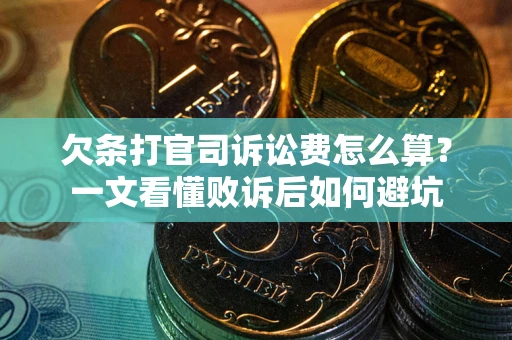 武汉欠条打官司诉讼费怎么算？一文看懂败诉后如何避坑
