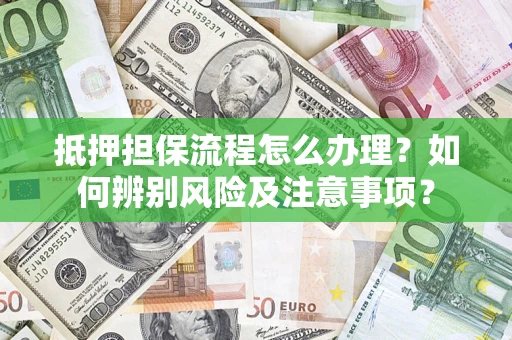 武汉抵押担保流程怎么办理？如何辨别风险及注意事项？