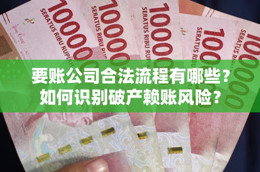 武汉要账公司合法流程有哪些？如何识别破产赖账风险？