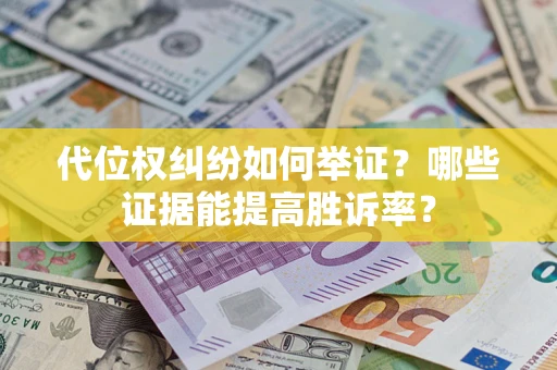 武汉代位权纠纷如何举证？哪些证据能提高胜诉率？
