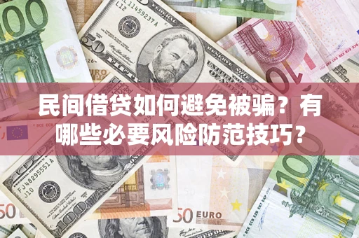 武汉民间借贷如何避免被骗？有哪些必要风险防范技巧？