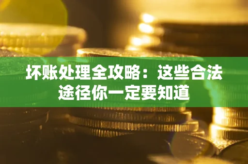 武汉坏账处理全攻略：这些合法途径你一定要知道