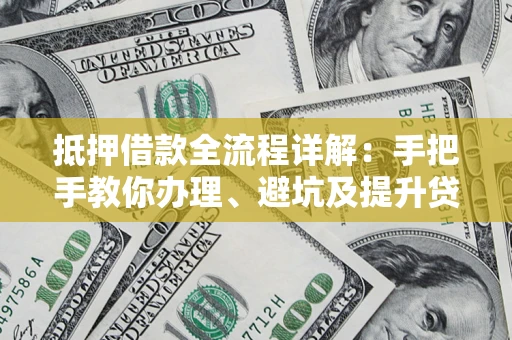 武汉抵押借款全流程详解：手把手教你办理、避坑及提升贷款额度