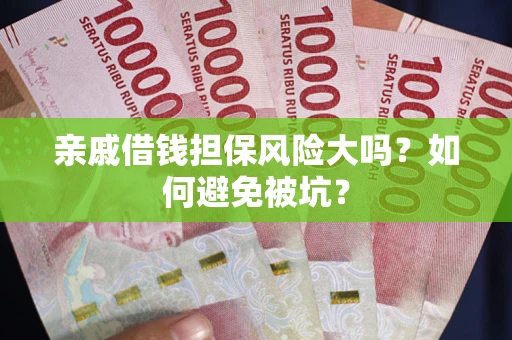 武汉亲戚借钱担保风险大吗？如何避免被坑？