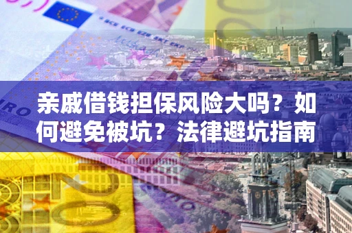 武汉亲戚借钱担保风险大吗？如何避免被坑？法律避坑指南