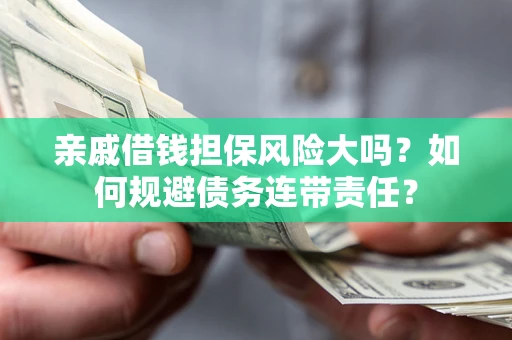 武汉亲戚借钱担保风险大吗？如何规避债务连带责任？