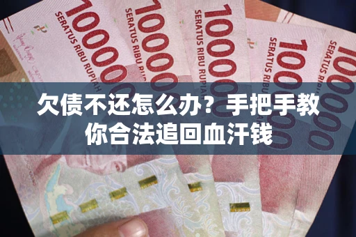 武汉欠债不还怎么办？手把手教你合法追回血汗钱