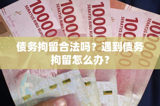 武汉债务拘留合法吗？遇到债务拘留怎么办？