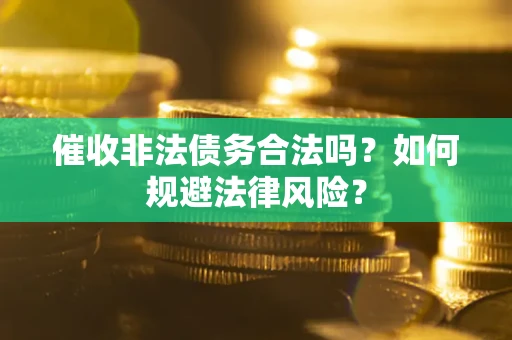 武汉催收非法债务合法吗？如何规避法律风险？