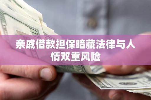 武汉亲戚借款担保暗藏法律与人情双重风险