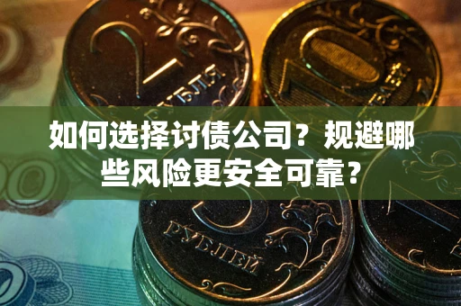 武汉如何选择讨债公司？规避哪些风险更安全可靠？