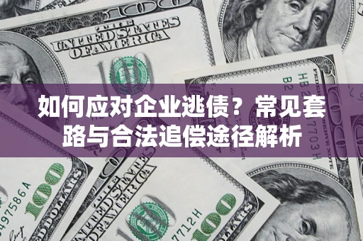 武汉如何应对企业逃债？常见套路与合法追偿途径解析