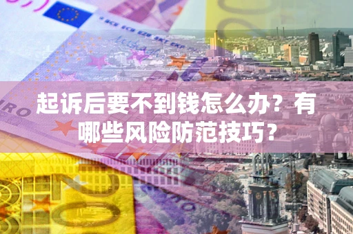 武汉起诉后要不到钱怎么办？有哪些风险防范技巧？