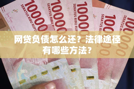 武汉网贷负债怎么还？法律途径有哪些方法？