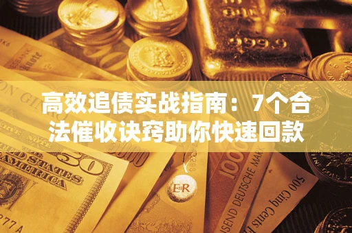 武汉高效追债实战指南：7个合法催收诀窍助你快速回款