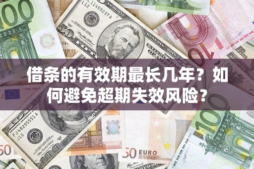 武汉借条的有效期最长几年？如何避免超期失效风险？