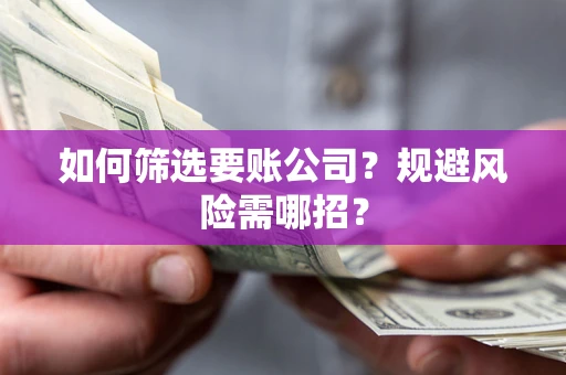 武汉如何筛选要账公司？规避风险需哪招？