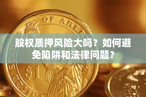 武汉股权质押风险大吗？如何避免陷阱和法律问题？