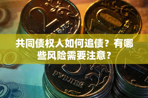 武汉共同债权人如何追债？有哪些风险需要注意？