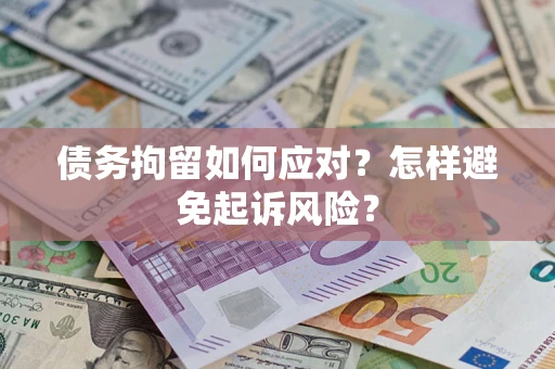 武汉债务拘留如何应对？怎样避免起诉风险？