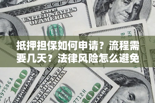 武汉抵押担保如何申请？流程需要几天？法律风险怎么避免？避坑指南