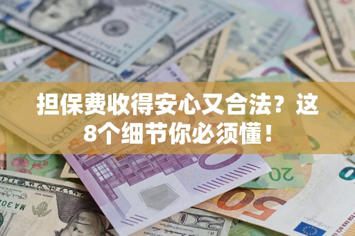 武汉担保费收得安心又合法？这8个细节你必须懂！