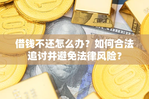 武汉借钱不还怎么办？如何合法追讨并避免法律风险？
