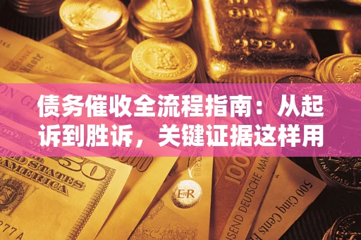 武汉债务催收全流程指南：从起诉到胜诉，关键证据这样用
