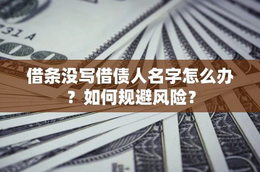 武汉借条没写借债人名字怎么办？如何规避风险？